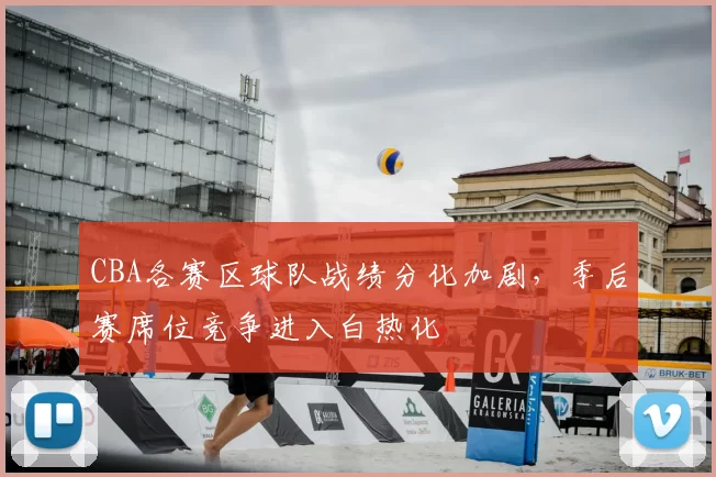 CBA各赛区球队战绩分化加剧，季后赛席位竞争进入白热化