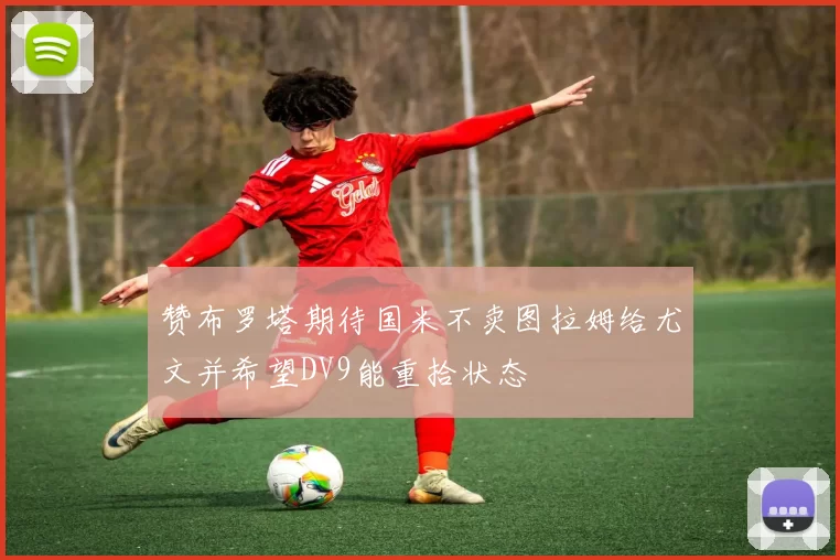 赞布罗塔期待国米不卖图拉姆给尤文并希望DV9能重拾状态