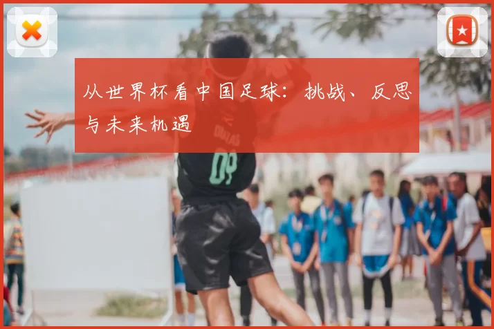 从世界杯看中国足球：挑战、反思与未来机遇