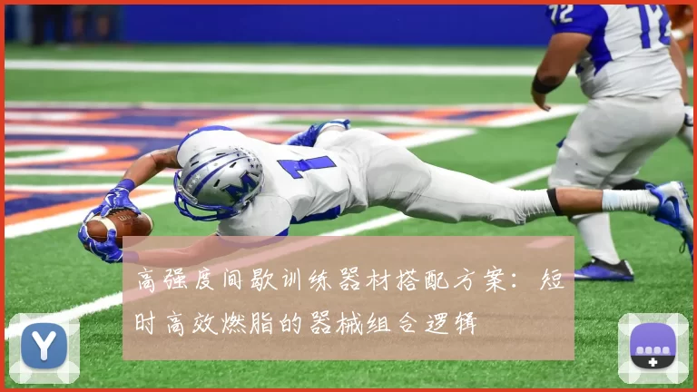 高强度间歇训练器材搭配方案：短时高效燃脂的器械组合逻辑