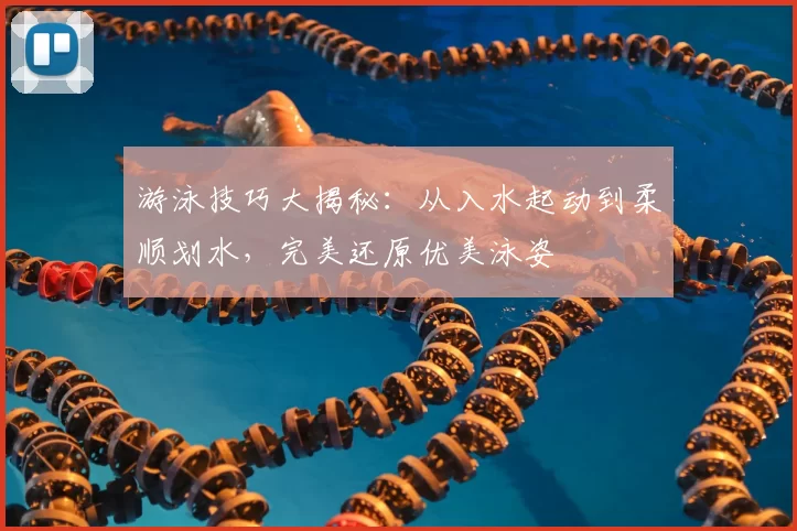游泳技巧大揭秘：从入水起动到柔顺划水，完美还原优美泳姿