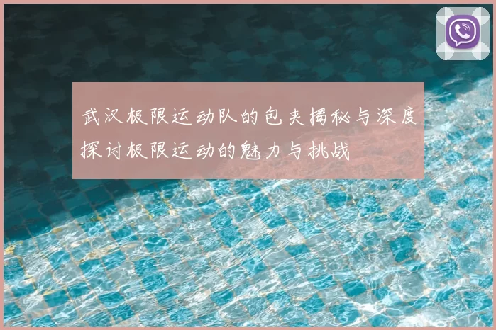 武汉极限运动队的包夹揭秘与深度探讨极限运动的魅力与挑战