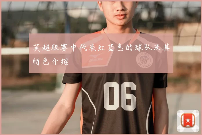 英超联赛中代表红蓝色的球队及其特色介绍
