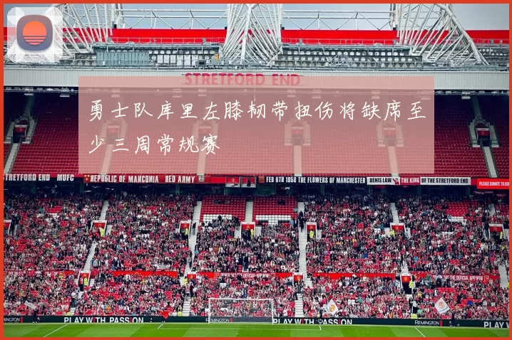 勇士队库里左膝韧带扭伤将缺席至少三周常规赛