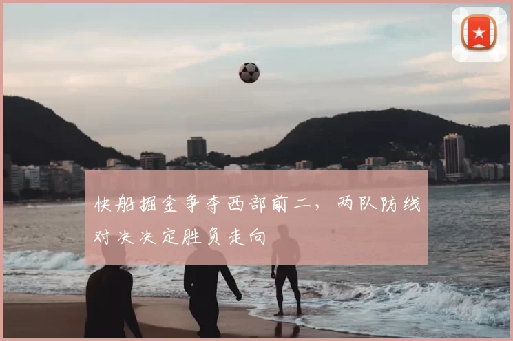 快船掘金争夺西部前二，两队防线对决决定胜负走向