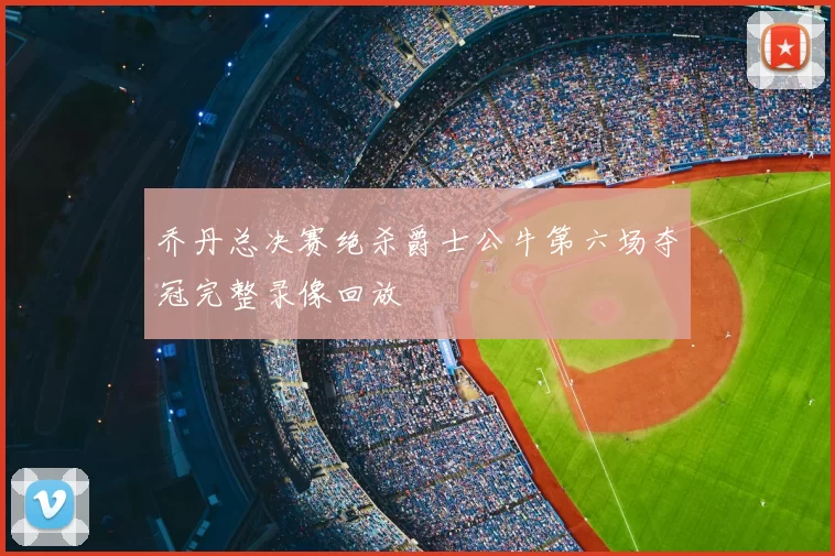 乔丹总决赛绝杀爵士公牛第六场夺冠完整录像回放