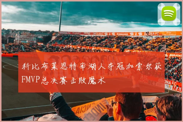科比布莱恩特率湖人夺冠加索尔获FMVP总决赛击败魔术