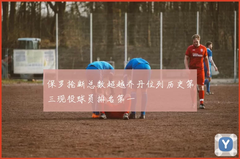 保罗抢断总数超越乔丹位列历史第三现役球员排名第一
