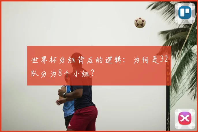 世界杯分组背后的逻辑：为何是32队分为8个小组？
