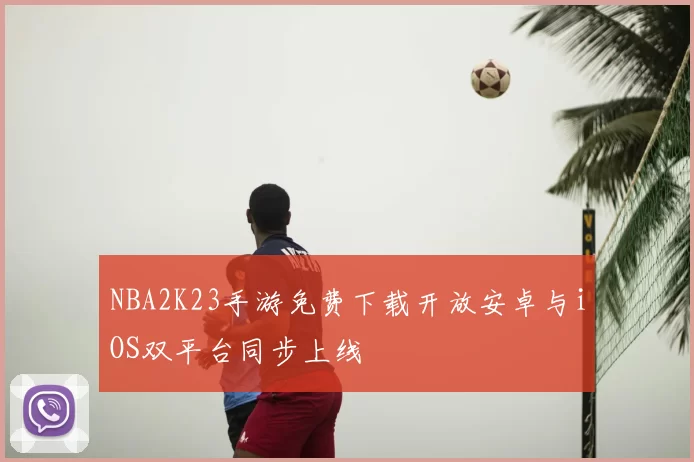 NBA2K23手游免费下载开放安卓与iOS双平台同步上线