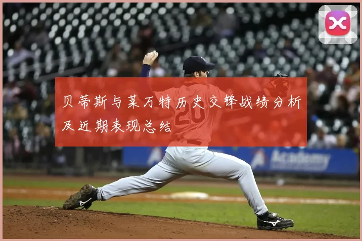 贝蒂斯与莱万特历史交锋战绩分析及近期表现总结