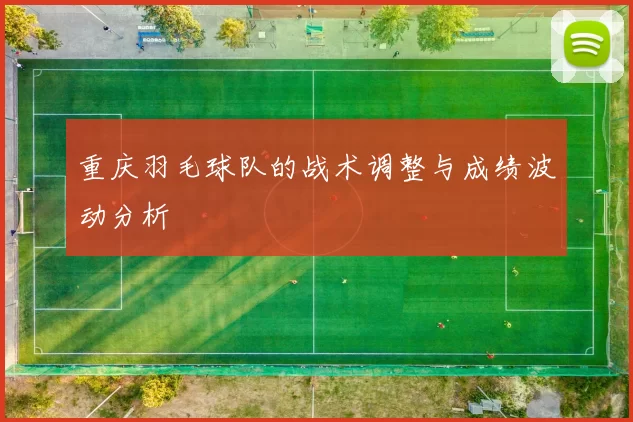 重庆羽毛球队的战术调整与成绩波动分析