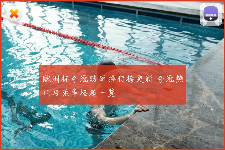 欧洲杯夺冠赔率排行榜更新 夺冠热门与竞争格局一览