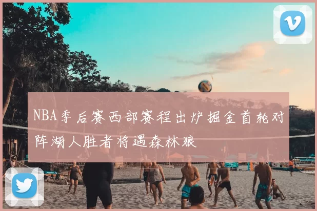 NBA季后赛西部赛程出炉掘金首轮对阵湖人胜者将遇森林狼