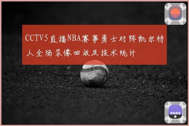 CCTV5直播NBA赛事勇士对阵凯尔特人全场录像回放及技术统计