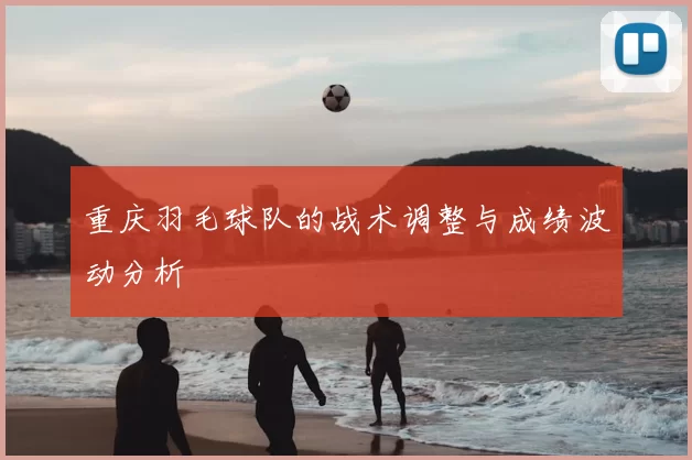 重庆羽毛球队的战术调整与成绩波动分析