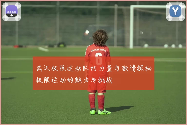 武汉极限运动队的力量与激情探秘极限运动的魅力与挑战