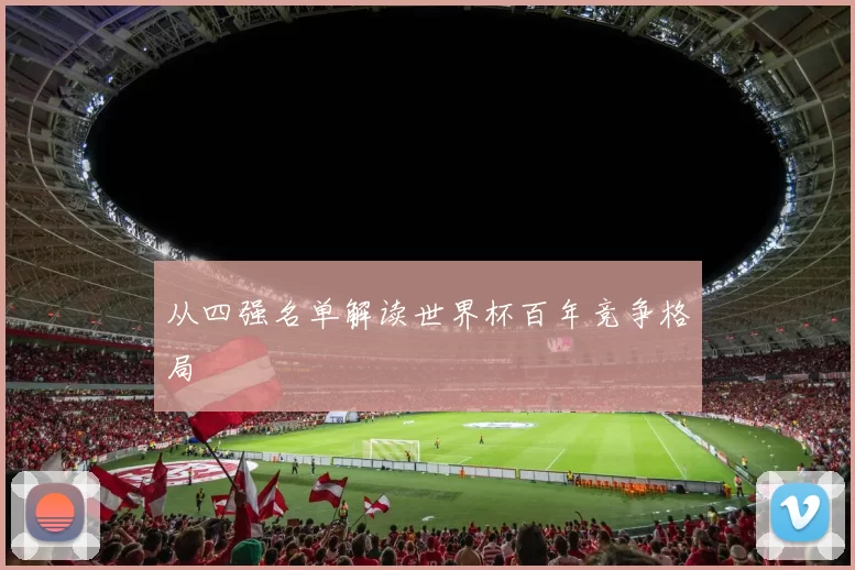 从四强名单解读世界杯百年竞争格局