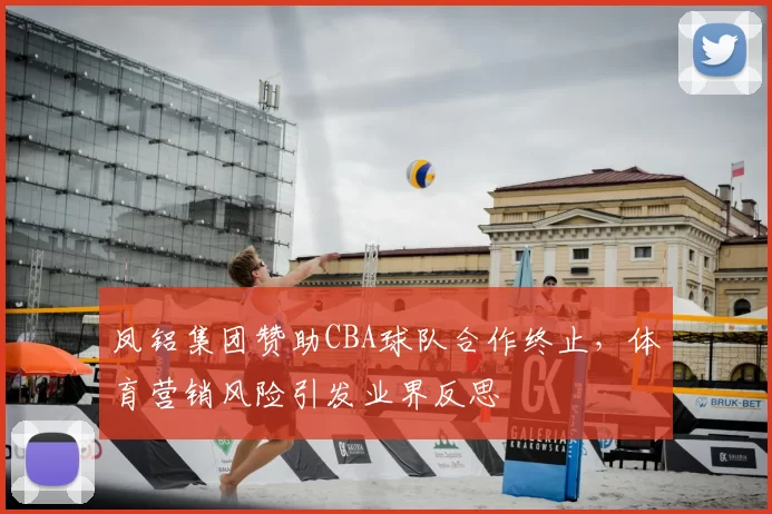 凤铝集团赞助CBA球队合作终止，体育营销风险引发业界反思