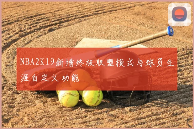 NBA2K19新增终极联盟模式与球员生涯自定义功能