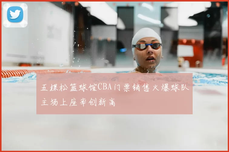 五棵松篮球馆CBA门票销售火爆球队主场上座率创新高