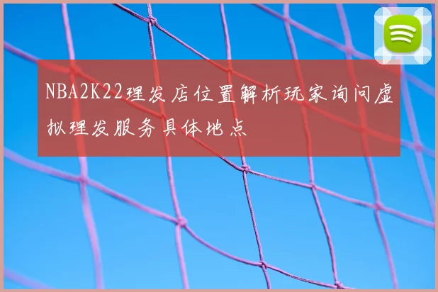 NBA2K22理发店位置解析玩家询问虚拟理发服务具体地点