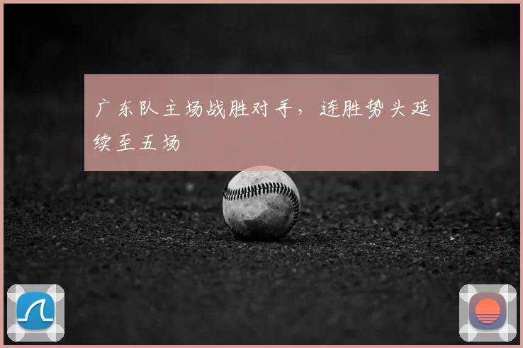 广东队主场战胜对手，连胜势头延续至五场