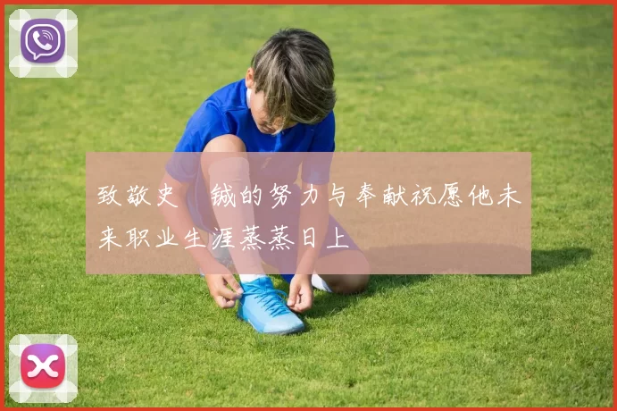 致敬史堉铖的努力与奉献祝愿他未来职业生涯蒸蒸日上