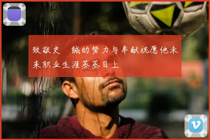 致敬史堉铖的努力与奉献祝愿他未来职业生涯蒸蒸日上