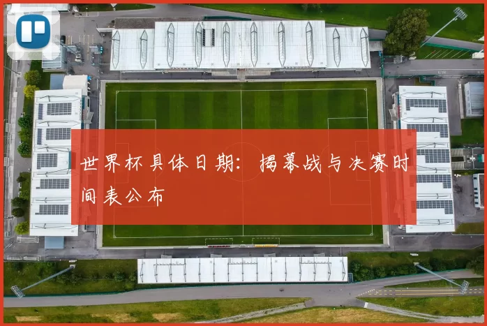 世界杯具体日期:揭幕战与决赛时间表公布