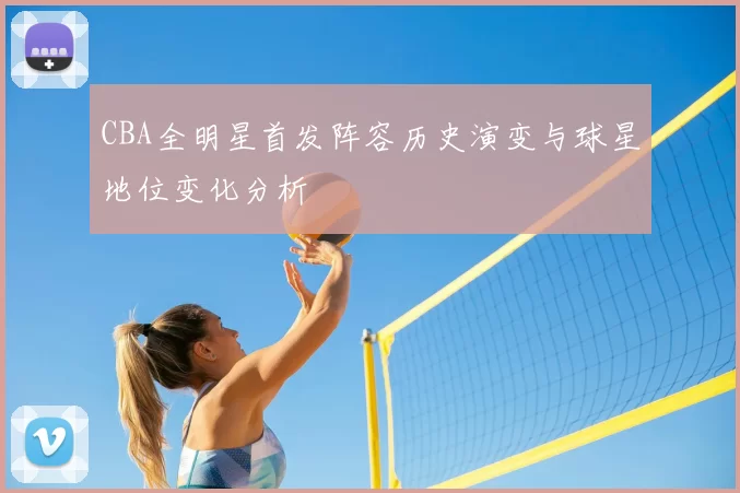 CBA全明星首发阵容历史演变与球星地位变化分析